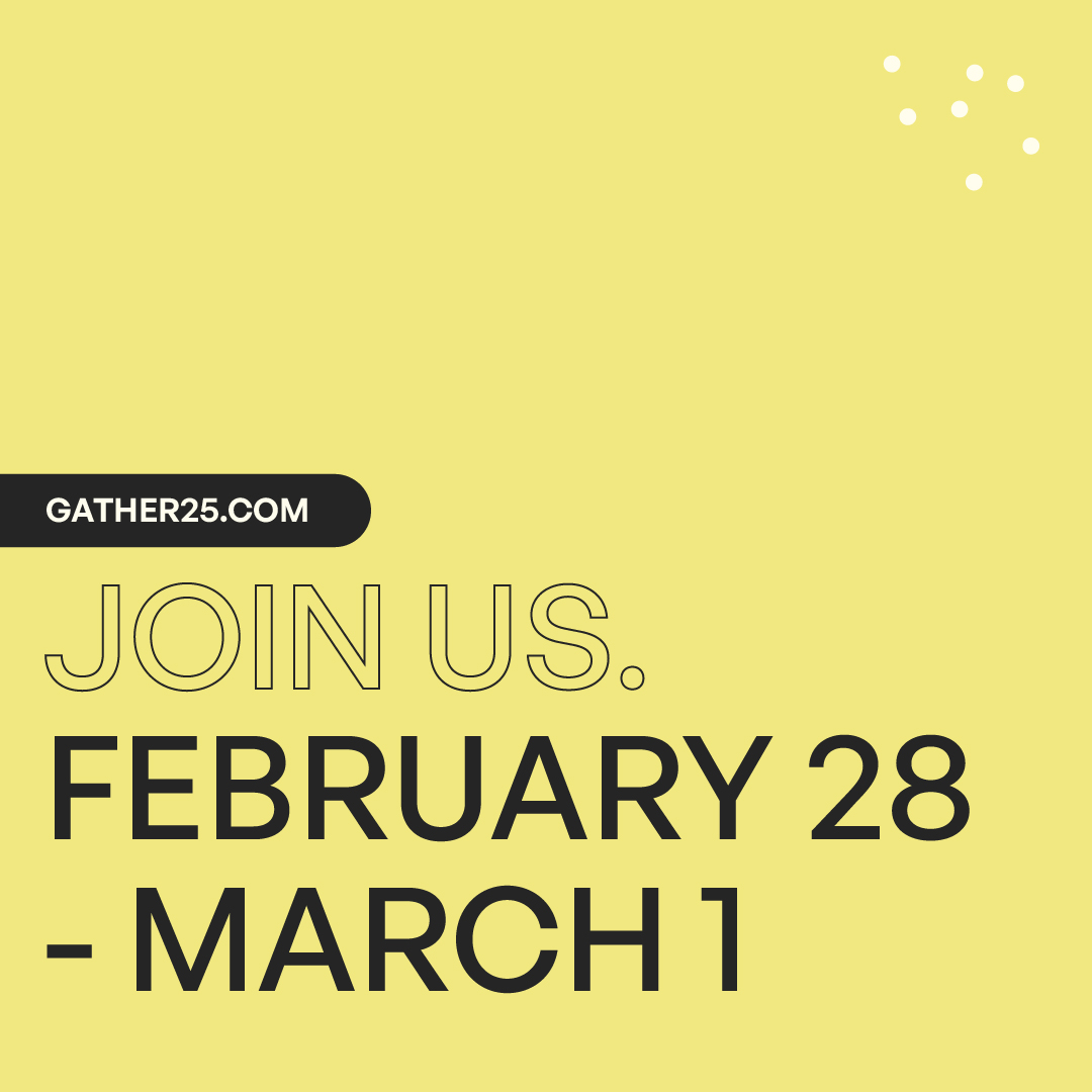 Gather25 logo and the words Join us February 28 - March 1 in block letters on yellow background